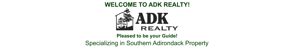 WELCOME TO ADK REALTY! Pleased to be your Guide! Specializing in Southern Adirondack Property